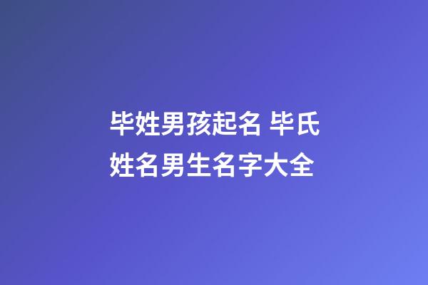 毕姓男孩起名 毕氏姓名男生名字大全